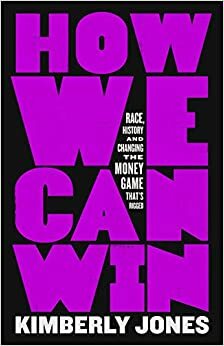 How Can We Win: Race, History and Changing the Money Game That's Rigged by Kimberly Jones