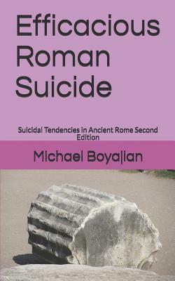 Efficacious Roman Suicide: Suicidal Tendencies in Ancient Rome Second Edition by Michael Boyajian