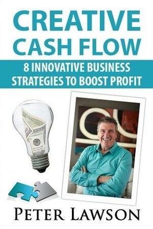 Creative Cash Flow: 8 Innovative Business Strategies to Boost Profit by Peter Lawson