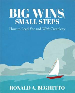 Big Wins, Small Steps: How to Lead for and with Creativity by Ronald A. Beghetto