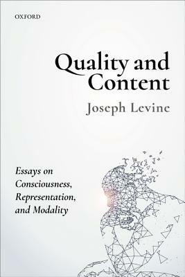 Quality and Content: Essays on Consciousness, Representation, and Modality by Joseph Levine