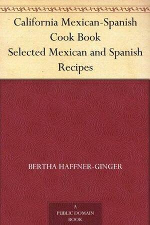 California Mexican-Spanish Cook Book: Selected Mexican and Spanish Recipes by Bertha Haffner-Ginger