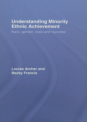 Understanding Minority Ethnic Achievement: Race, Gender, Class and 'success' by Louise Archer, Becky Francis