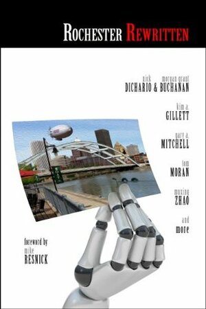 Rochester Rewritten: Rochester in the Alternative by Flora Xia, Steven Donner, Rob Tyler, Lynn Spitz, Morgan Grant Buchanan, Len Messineo, David Henn, Kim A. Gillett, Don Voorhies, Liam Henrie, Mike Resnick, Muxing Zhao, David Pascal, Ted Wenskus, Margie Hillenbrand, Jacob Pelow, Tom Moran, Ruhan Zhao, Gary A. Mitchell, Jennifer Moser Jurling, Bo Shoemaker, Adele Ciccaglione, Nick DiChario, Alan Vincent Michaels