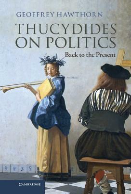 Thucydides on Politics: Back to the Present by Geoffrey Hawthorn
