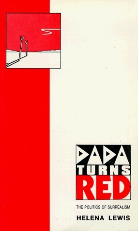 Dada Turns Red: The Politics of Surrealism by Helena Lewis