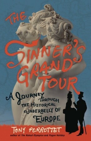 The Sinner's Grand Tour: A Journey Through the Historical Underbelly of Europe by Tony Perrottet