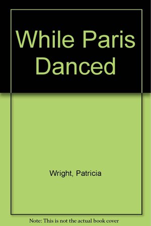 While Paris Danced by Patricia Wright