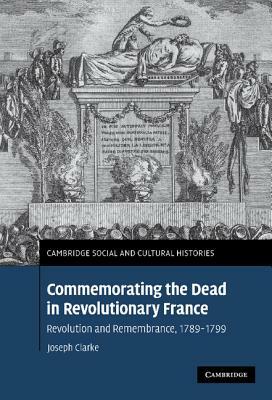 Commemorating the Dead in Revolutionary France by Joseph Clarke