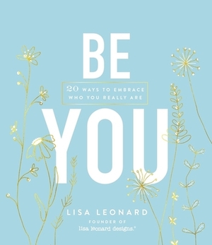 Be You: 20 Ways to Embrace Who You Really Are by Lisa Leonard