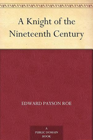 A Knight of the Nineteenth Century by Edward Payson Roe