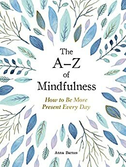 The A-Z of Mindfulness: How to Be More Present Every Day by Anna Barnes