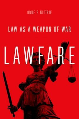 Lawfare: Law as a Weapon of War by Orde F. Kittrie