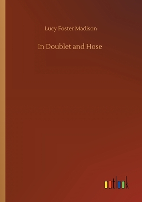 In Doublet and Hose by Lucy Foster Madison