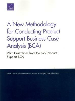 A New Methodology for Conducting Product Support Business Case Analysis (Bca): With Illustrations from the F-22 Product Support Bca by Lauren A. Mayer, Frank Camm, John Matsumura