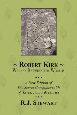 Robert Kirk: Walker Between the Worlds by R.J. Stewart