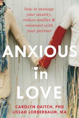 Anxious in Love: How to Manage Your Anxiety, Reduce Conflict, & Reconnect with Your Partner by Lissah Lorberbaum, Carolyn Daitch