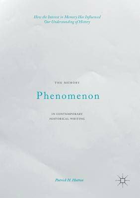 The Memory Phenomenon in Contemporary Historical Writing: How the Interest in Memory Has Influenced Our Understanding of History by Patrick H. Hutton