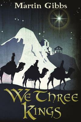 We Three Kings: The Journey of the Wise Men by Martin Gibbs