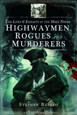 The Lives and Exploits of the Most Noted Highwaymen, Rogues and Murderers by Stephen Basdeo