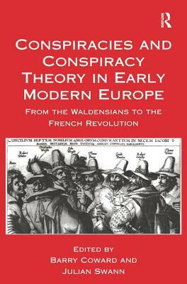 Conspiracies and Conspiracy Theory in Early Modern Europe: From the Waldensians to the French Revolution by Julian Swann, Barry Coward