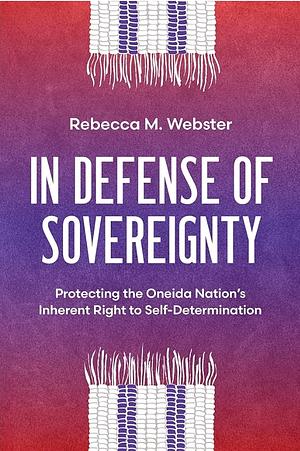 In Defense of Sovereignty: Protecting the Oneida Nation's Inherent Right to Self-determination by Rebecca M. Webster