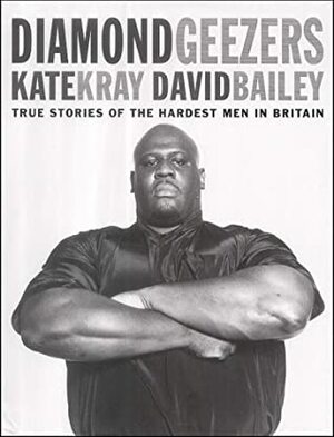 Diamond Geezers: True Stories of the Hardest Men in Britain by Kate Kray, David Bailey
