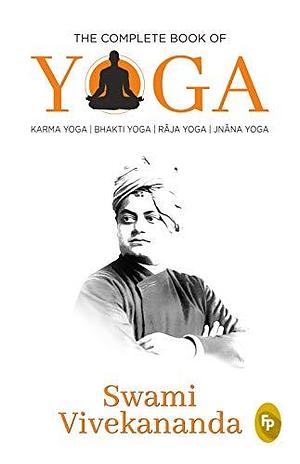 The Complete Book of Yoga: Karma Yoga, Bhakti Yoga, Raja Yoga, Jnana Yoga by Vivekananda, Vivekananda