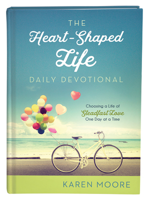 The Heart-Shaped Life Daily Devotional: Choosing a Life of Steadfast Love One Day at a Time by Karen Moore