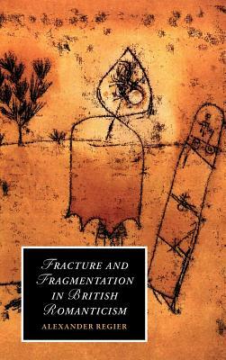 Fracture and Fragmentation in British Romanticism by Alexander Regier