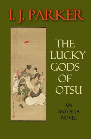 The Lucky Gods of Otsu: An Akitada Novel by Ingrid J. Parker