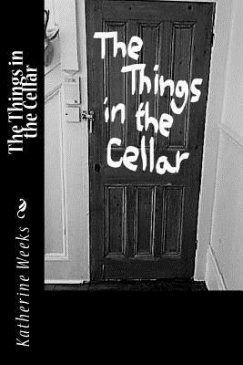 The Things in the Cellar by Katherine Weeks