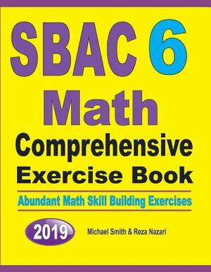 SBAC 6 Math Comprehensive Exercise Book: Abundant Math Skill Building Exercises by Michael Smith, Reza Nazari