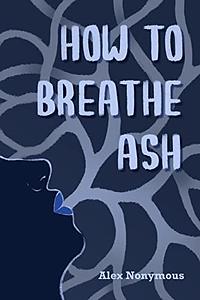 How to Breathe Ash by Alex Nonymous