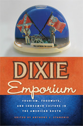 Dixie Emporium: Tourism, Foodways, and Consumer Culture in the American South by Anthony J. Stanonis