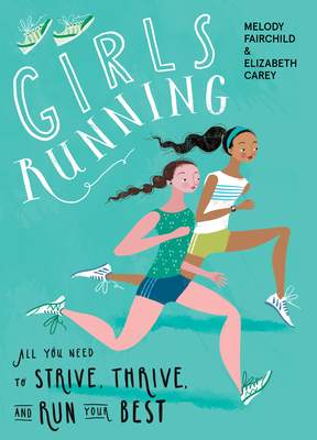 Girls Running: All You Need to Strive, Thrive, and Run Your Best by Elizabeth Carey, Melody Fairchild