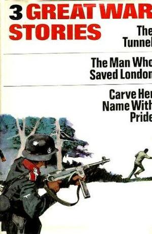 Three Great War Stories: The Tunnel. The Man who Saved London. Carve Her Name with Pride by Eric Williams, George Martelli, R. J. Minney