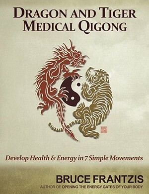 Dragon and Tiger Medical Qigong, Volume 1: Develop Health and Energy in 7 Simple Movements by Bruce Frantzis