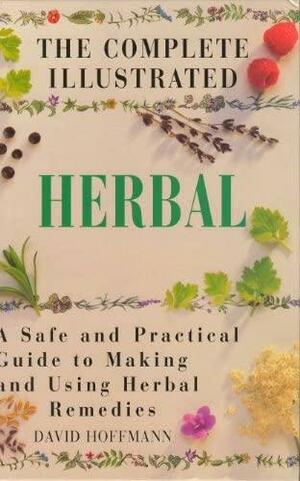 The Complete Illustrated Herbal: A Safe and Pracical Guide to Making and Using Herbal Remedies by David Hoffmann