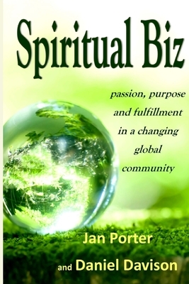 Spiritual Biz, passion, purpose and fulfillment in a changing global community by Jan Porter, Daniel P. Davison