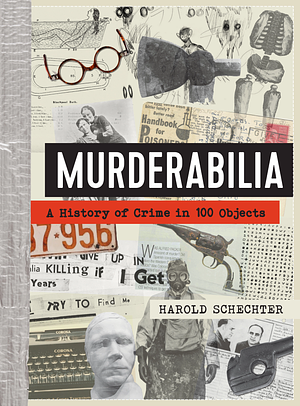 Murderabilia: A History of Crime in 100 Objects by Harold Schechter