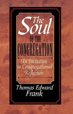 The Soul of the Congregation: An Invitation to Congregational Reflection by Thomas E. Frank