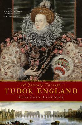 A Journey Through Tudor England: Hampton Court Palace and the Tower of London to Stratford-Upon-Avon and Thornbury Castle by Suzannah Lipscomb