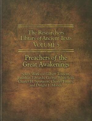 The Researchers Library of Ancient Texts - Volume V: Preachers of the Great Awakenings: Select Works of Gilbert Tennent, Jonathan Edwards, George Whit by Charles Grandison Finney, Gilbert Tennent