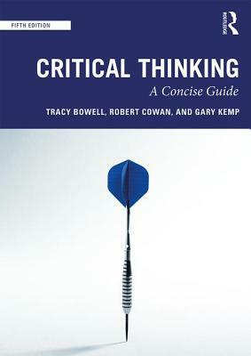 Critical Thinking: A Concise Guide by Tracy Bowell, Robert Cowan, Gary Kemp