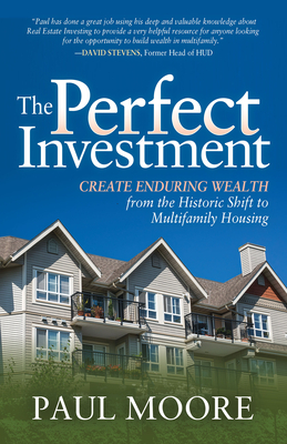 The Perfect Investment: Create Enduring Wealth from the Historic Shift to Multifamily Housing by Paul Moore