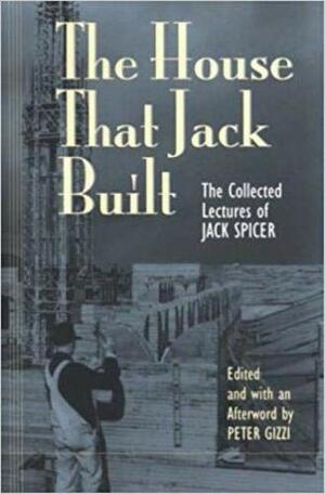 The House That Jack Built: Collected Lectures of Jack Spicer by Peter Gizzi