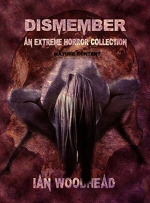 Dismember: An Extreme Horror Collection by Ian Woodhead