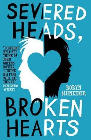 Severed Heads, Broken Hearts by Robyn Schneider
