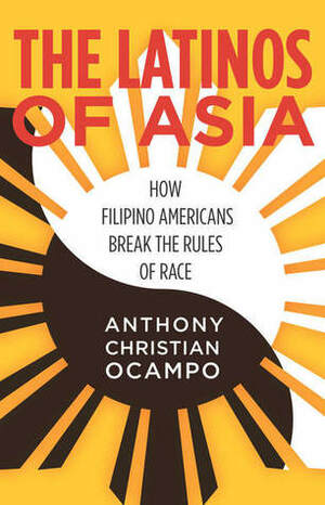 The Latinos of Asia: How Filipino Americans Break the Rules of Race by Anthony Christian Ocampo